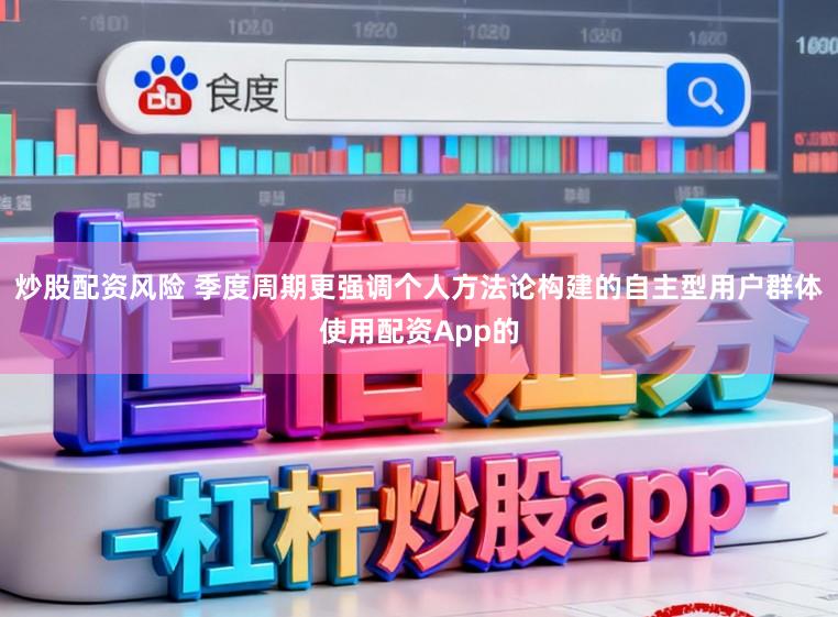 炒股配资风险 季度周期更强调个人方法论构建的自主型用户群体使用配资App的