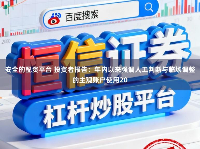 安全的配资平台 投资者报告：年内以来强调人工判断与临场调整的主观账户使用20