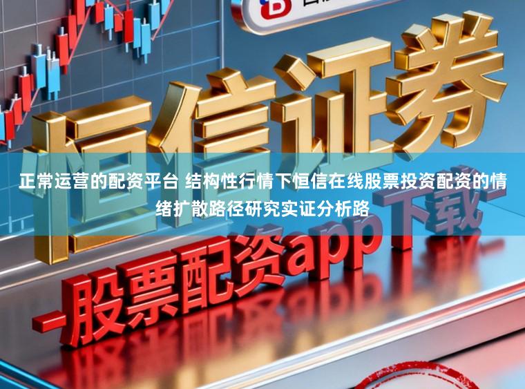 正常运营的配资平台 结构性行情下恒信在线股票投资配资的情绪扩散路径研究实证分析路