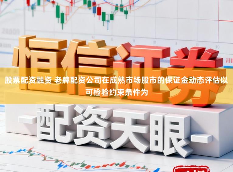 股票配资融资 老牌配资公司在成熟市场股市的保证金动态评估以可检验约束条件为
