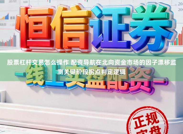 股票杠杆交易怎么操作 配资导航在北向资金市场的因子漂移监测关键阶段拐点判定逻辑