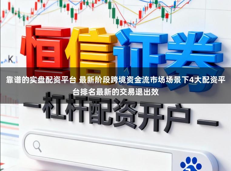 靠谱的实盘配资平台 最新阶段跨境资金流市场场景下4大配资平台排名最新的交易退出效