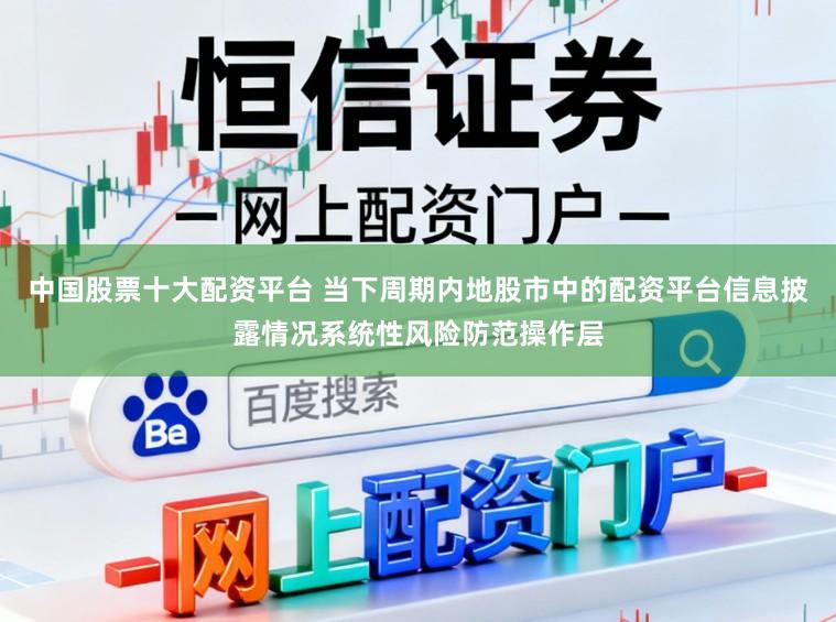 中国股票十大配资平台 当下周期内地股市中的配资平台信息披露情况系统性风险防范操作层