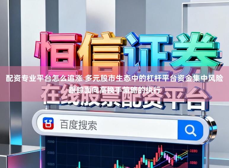 配资专业平台怎么追涨 多元股市生态中的杠杆平台资金集中风险跟踪面向高换手策略的执行