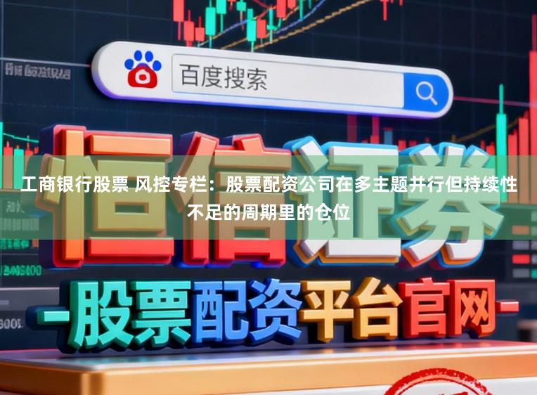工商银行股票 风控专栏：股票配资公司在多主题并行但持续性不足的周期里的仓位