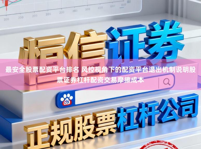 最安全股票配资平台排名 风控视角下的配资平台退出机制说明股票证券杠杆配资交易摩擦成本