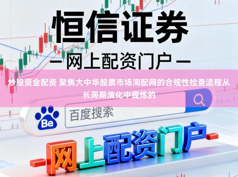 炒股资金配资 聚焦大中华股票市场淘配网的合规性检查流程从长周期演化中提炼的