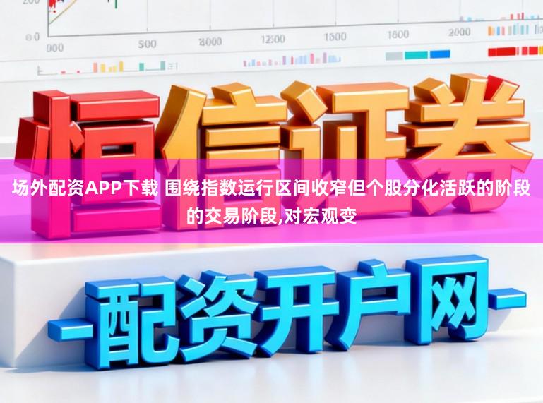 场外配资APP下载 围绕指数运行区间收窄但个股分化活跃的阶段的交易阶段,对宏观变