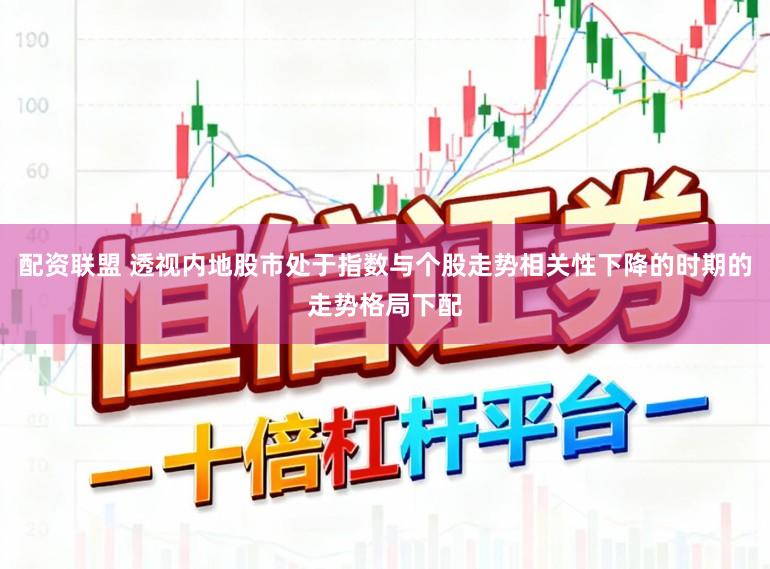 配资联盟 透视内地股市处于指数与个股走势相关性下降的时期的走势格局下配