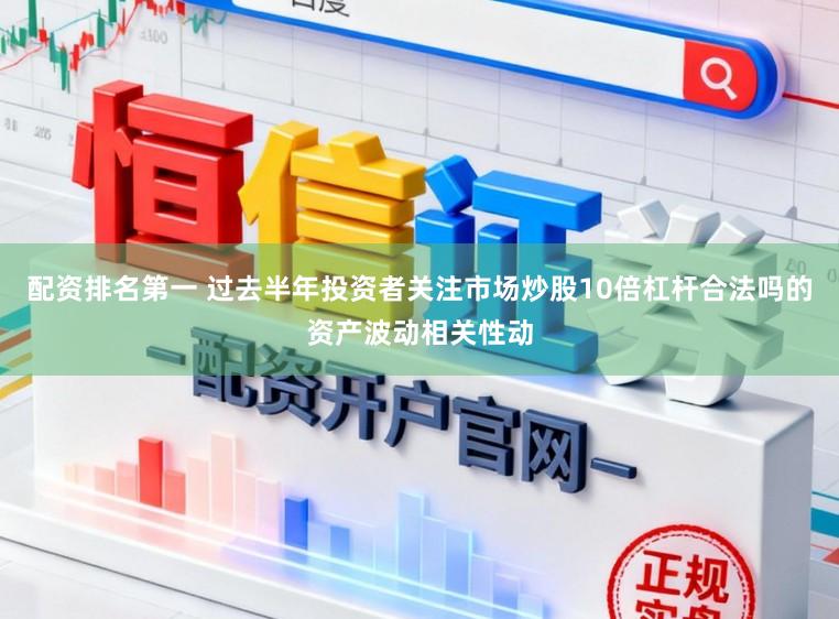 配资排名第一 过去半年投资者关注市场炒股10倍杠杆合法吗的资产波动相关性动