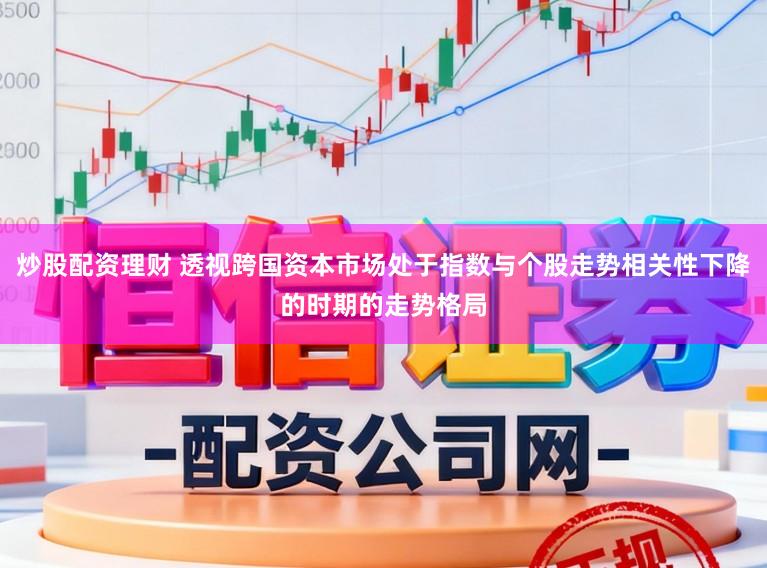 炒股配资理财 透视跨国资本市场处于指数与个股走势相关性下降的时期的走势格局