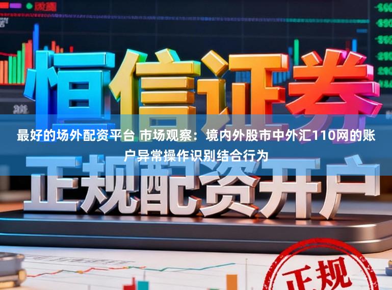 最好的场外配资平台 市场观察:境内外股市中外汇110网的账户异常操作识别结合行为