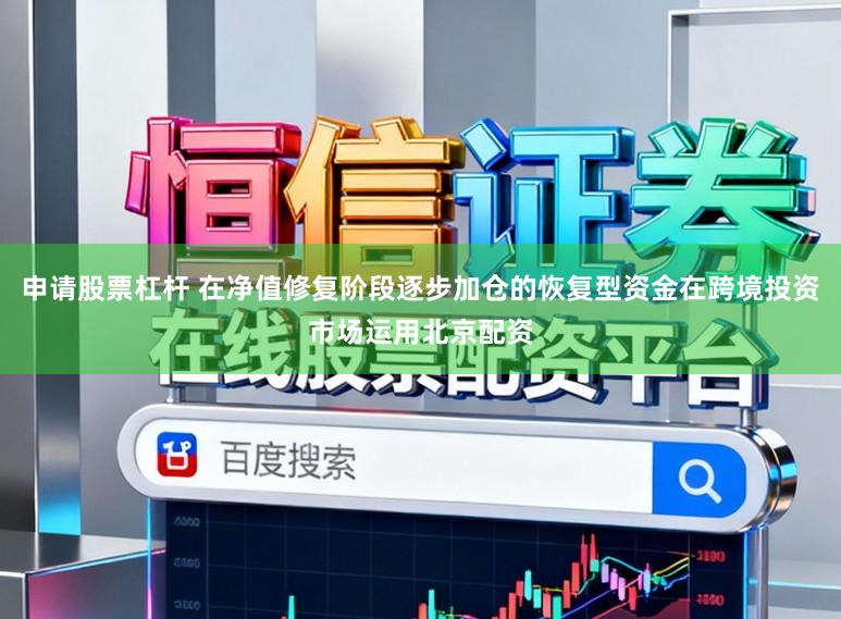 申请股票杠杆 在净值修复阶段逐步加仓的恢复型资金在跨境投资市场运用北京配资
