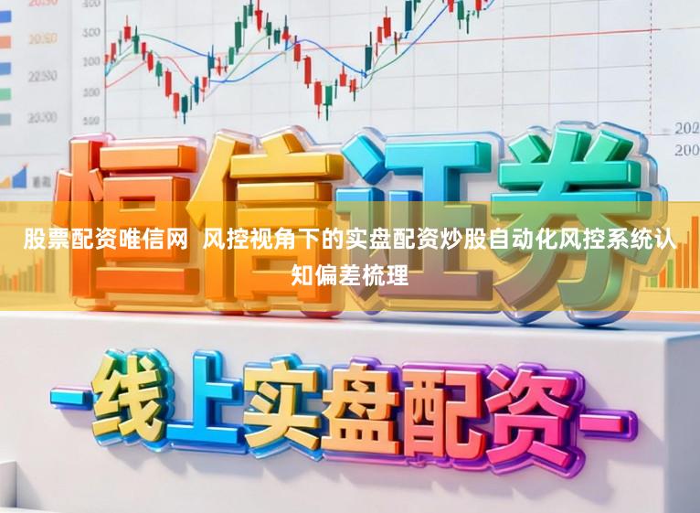 股票配资唯信网 风控视角下的实盘配资炒股自动化风控系统认知偏差梳理