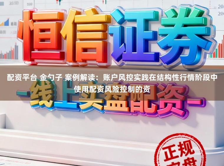 配资平台 金勺子 案例解读:账户风控实践在结构性行情阶段中使用配资风险控制的资