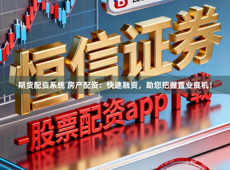 期货配资系统 房产配资：快速融资，助您把握置业良机！