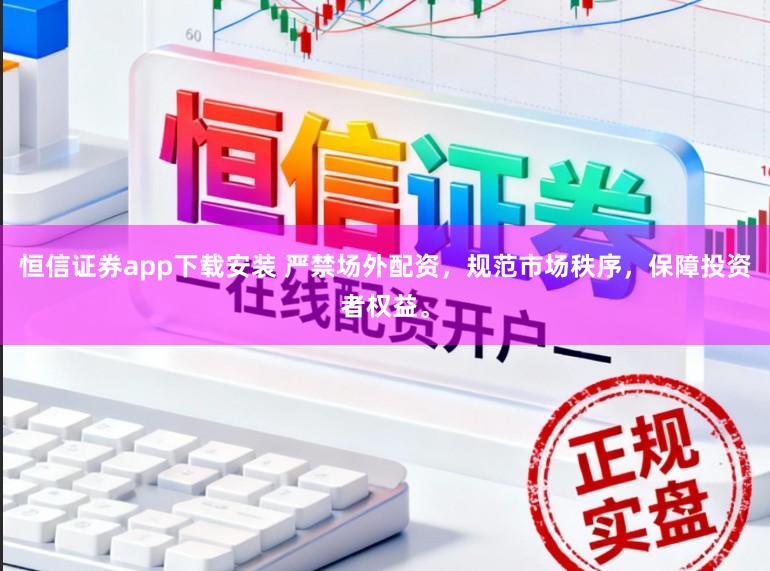 恒信证券app下载安装 严禁场外配资,规范市场秩序,保障投资者权益。