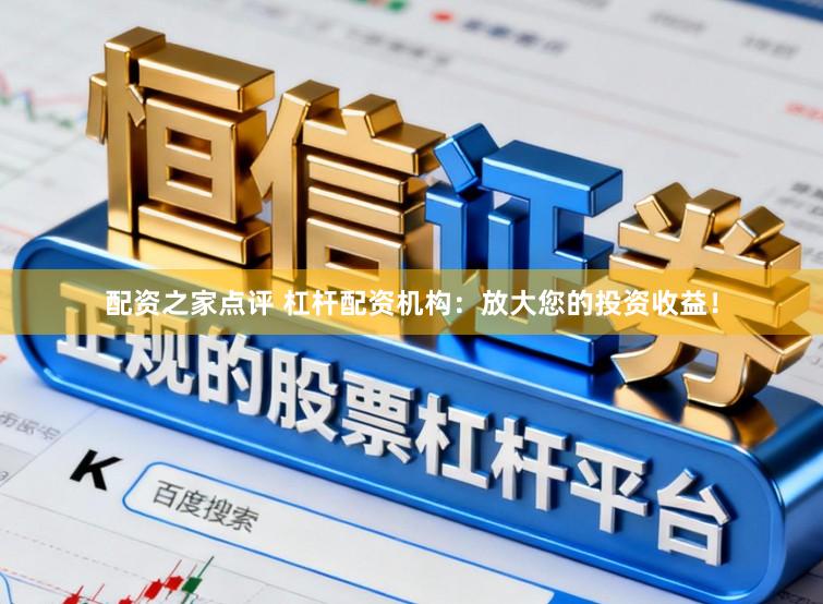 配资之家点评 杠杆配资机构：放大您的投资收益！