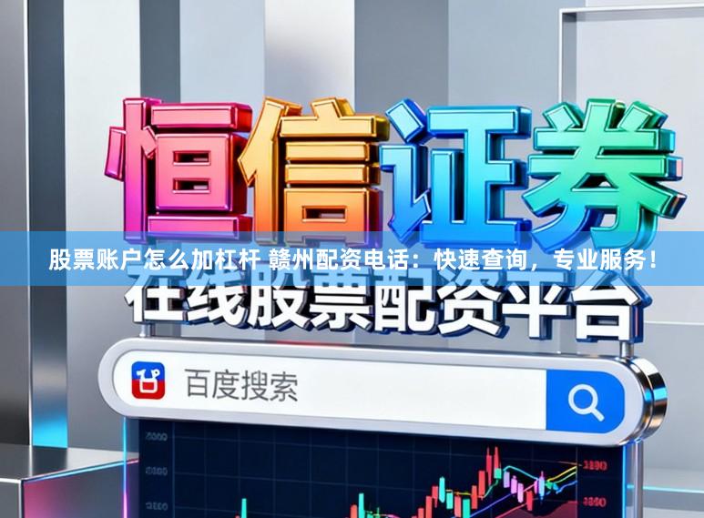 股票账户怎么加杠杆 赣州配资电话：快速查询，专业服务！