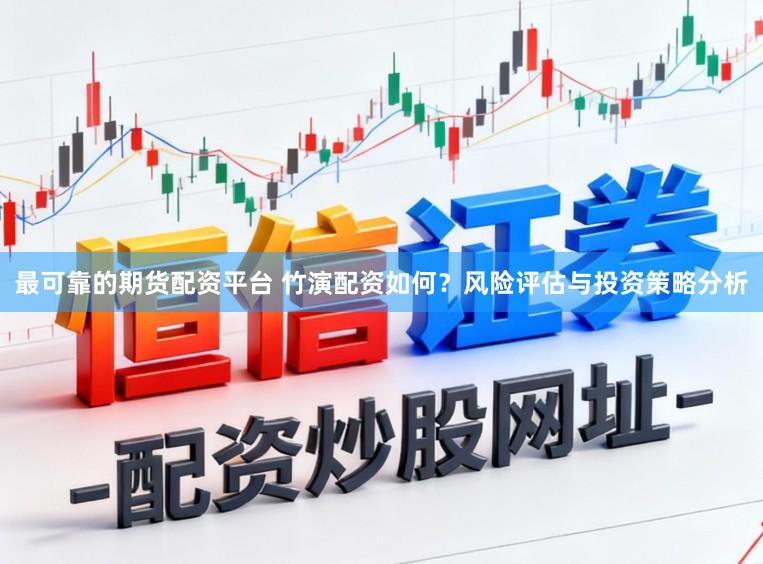 最可靠的期货配资平台 竹演配资如何?风险评估与投资策略分析