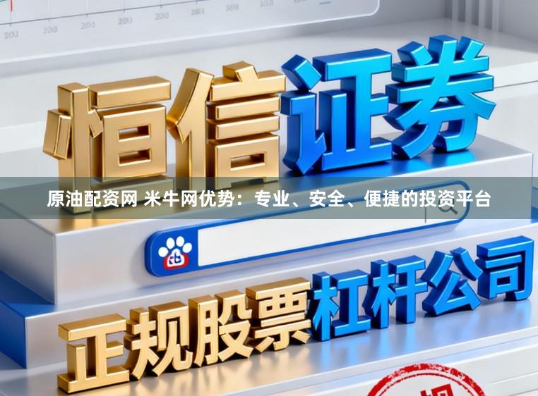 原油配资网 米牛网优势:专业、安全、便捷的投资平台