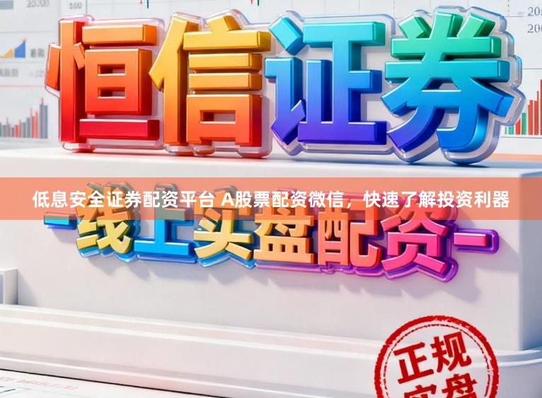 低息安全证券配资平台 A股票配资微信,快速了解投资利器