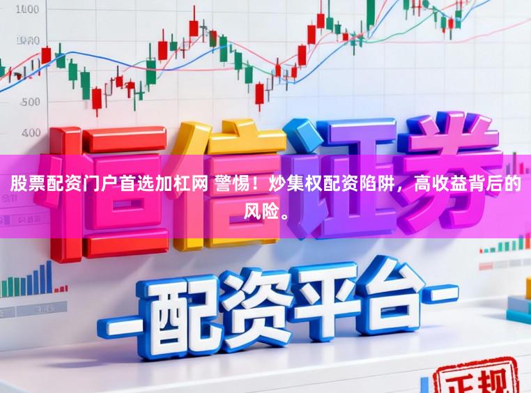 股票配资门户首选加杠网 警惕！炒集权配资陷阱，高收益背后的风险。