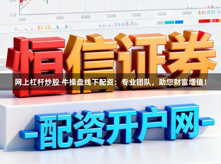 网上杠杆炒股 牛操盘线下配资：专业团队，助您财富增值！