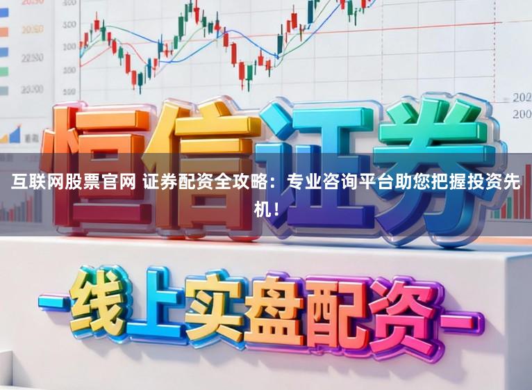 互联网股票官网 证券配资全攻略：专业咨询平台助您把握投资先机！