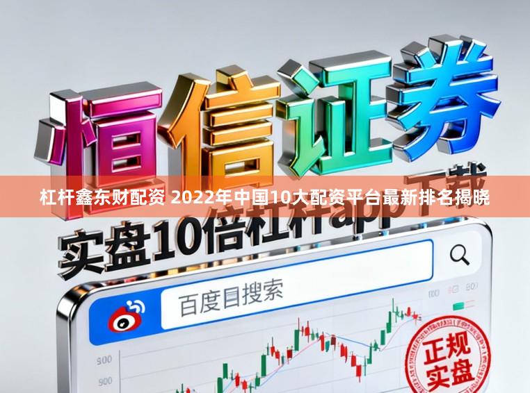 杠杆鑫东财配资 2022年中国10大配资平台最新排名揭晓