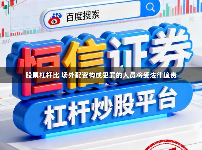 股票杠杆比 场外配资构成犯罪的人员将受法律追责