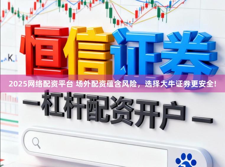 2025网络配资平台 场外配资蕴含风险，选择大牛证券更安全!
