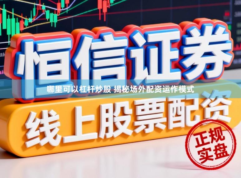 哪里可以杠杆炒股 揭秘场外配资运作模式