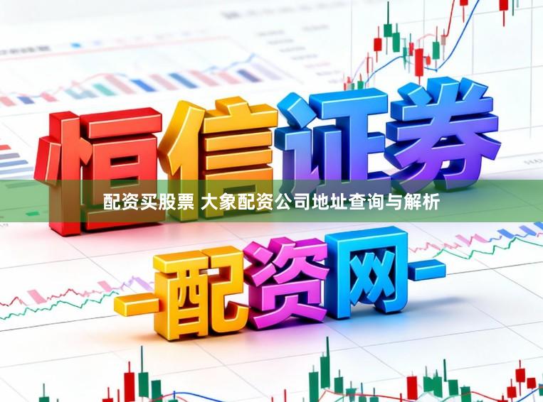 配资买股票 大象配资公司地址查询与解析