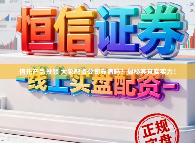 信托产品投顾 大象配资公司靠谱吗？揭秘其真实实力！