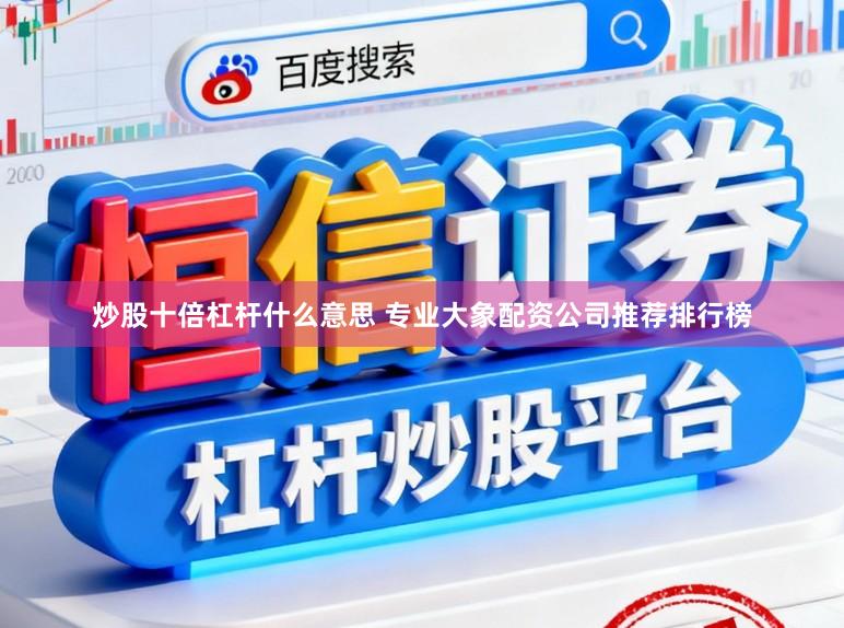 炒股十倍杠杆什么意思 专业大象配资公司推荐排行榜