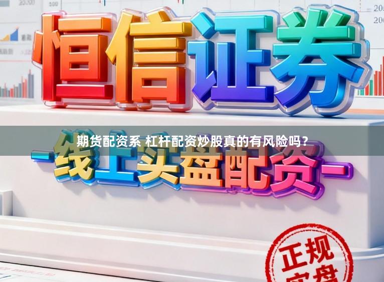 期货配资系 杠杆配资炒股真的有风险吗?