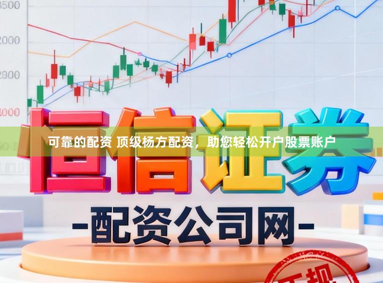 可靠的配资 顶级杨方配资,助您轻松开户股票账户