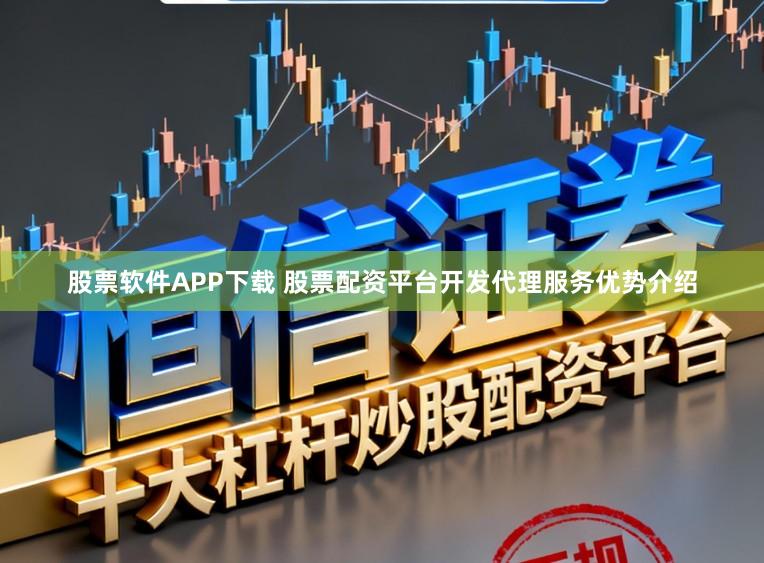 股票软件APP下载 股票配资平台开发代理服务优势介绍