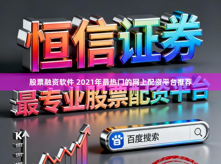 股票融资软件 2021年最热门的网上配资平台推荐