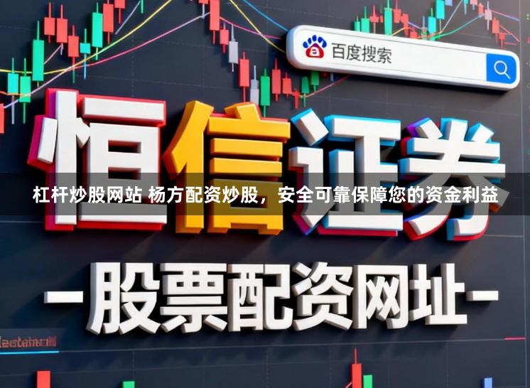 杠杆炒股网站 杨方配资炒股,安全可靠保障您的资金利益