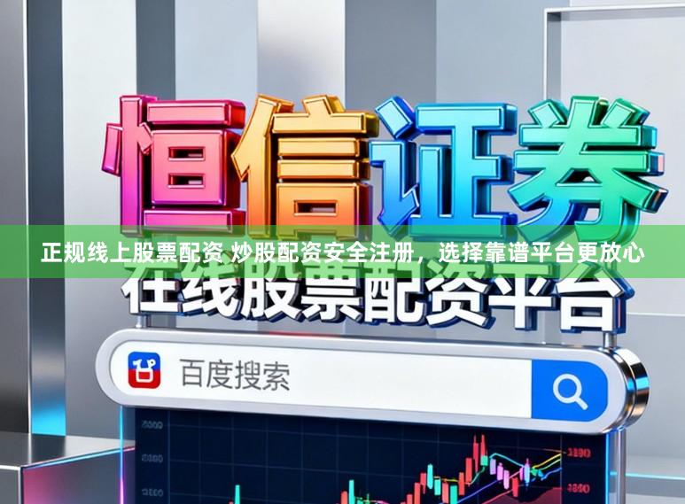 正规线上股票配资 炒股配资安全注册，选择靠谱平台更放心