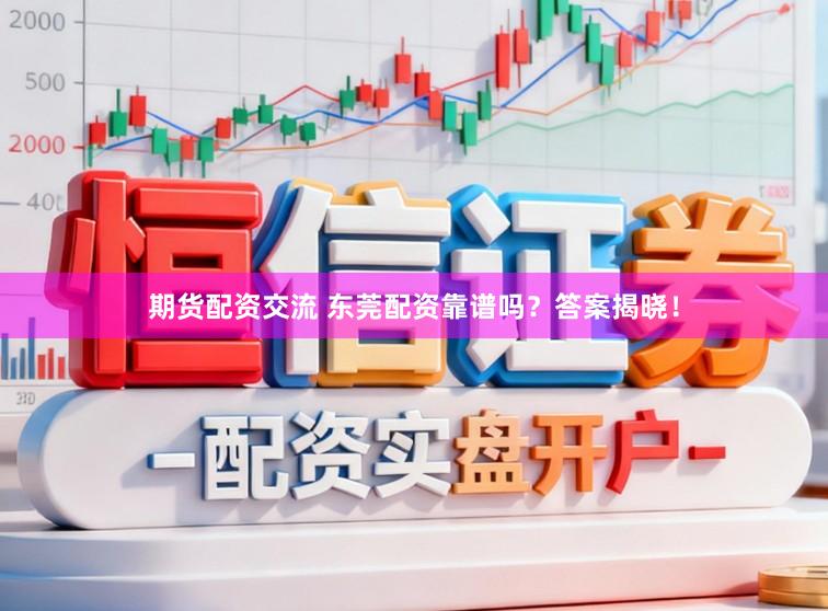 期货配资交流 东莞配资靠谱吗?答案揭晓!