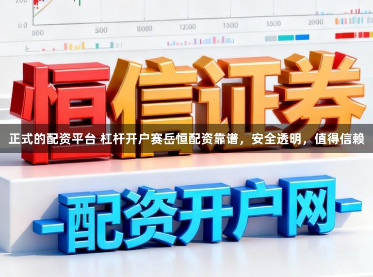 正式的配资平台 杠杆开户赛岳恒配资靠谱，安全透明，值得信赖