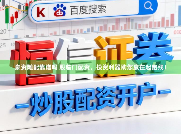 豪资随配靠谱吗 股临门配资，投资利器助您赢在起跑线！