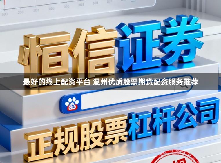 最好的线上配资平台 温州优质股票期货配资服务推荐