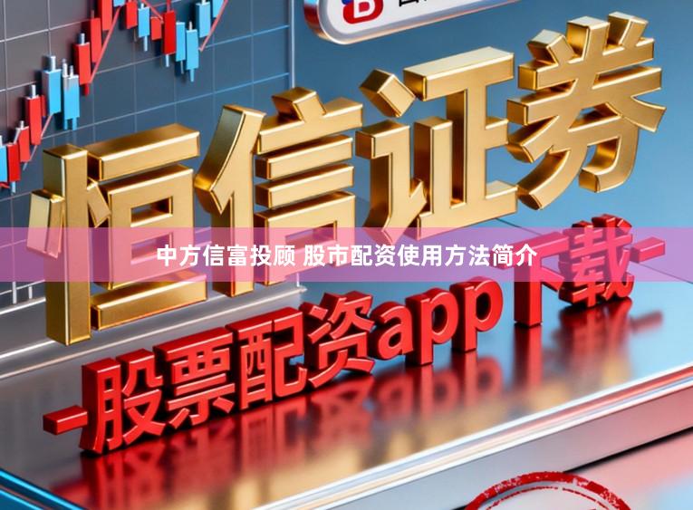 中方信富投顾 股市配资使用方法简介