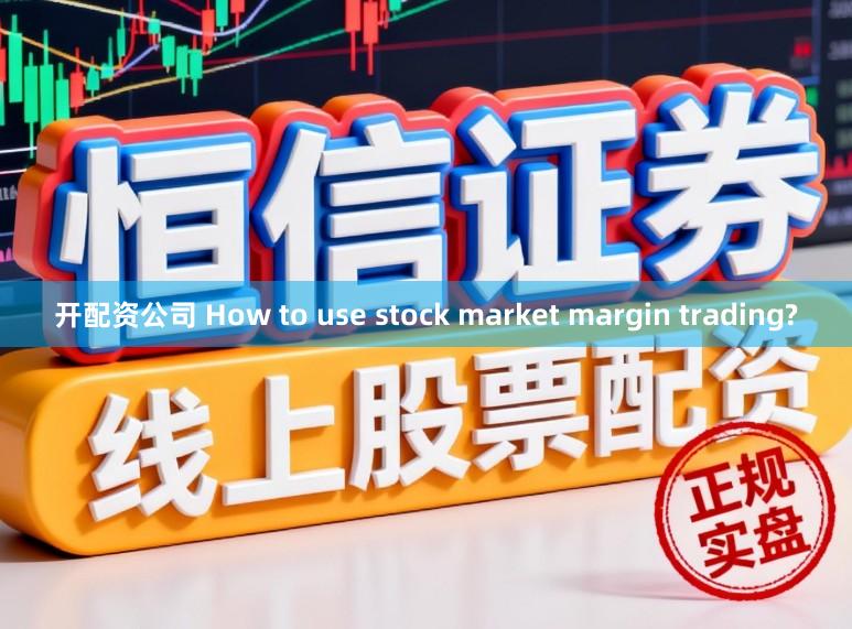 开配资公司 How to use stock market margin trading?