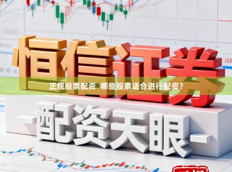 正规股票配资  哪些股票适合进行配资？