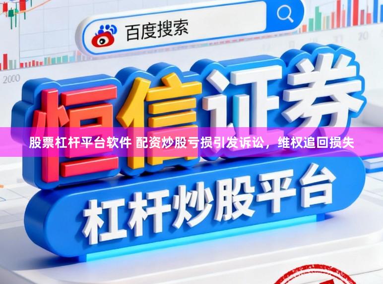 股票杠杆平台软件 配资炒股亏损引发诉讼，维权追回损失
